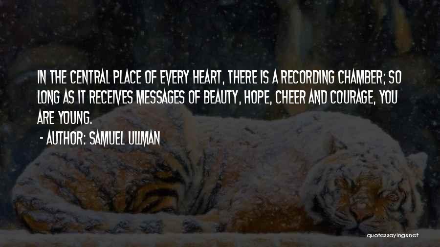 Samuel Ullman Quotes: In The Central Place Of Every Heart, There Is A Recording Chamber; So Long As It Receives Messages Of Beauty,