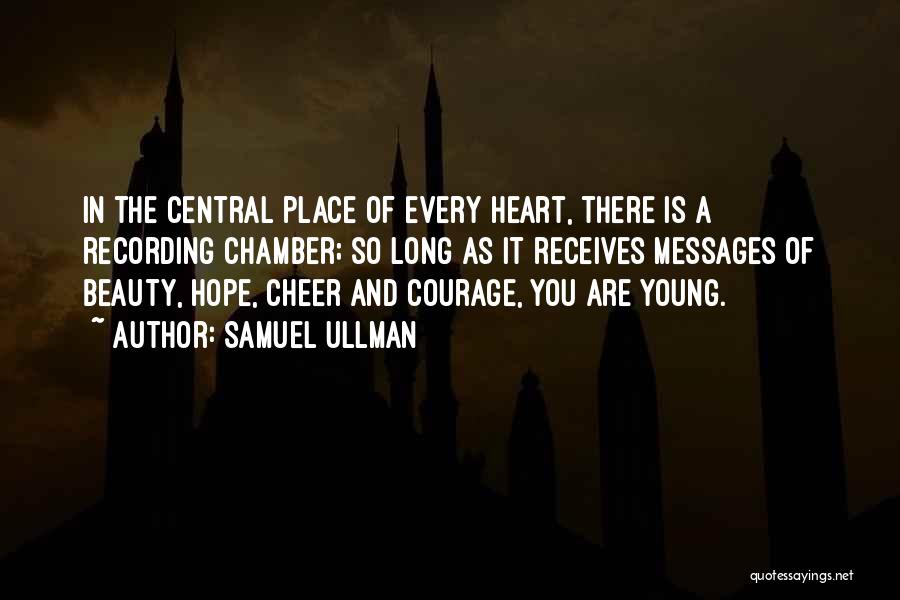 Samuel Ullman Quotes: In The Central Place Of Every Heart, There Is A Recording Chamber; So Long As It Receives Messages Of Beauty,