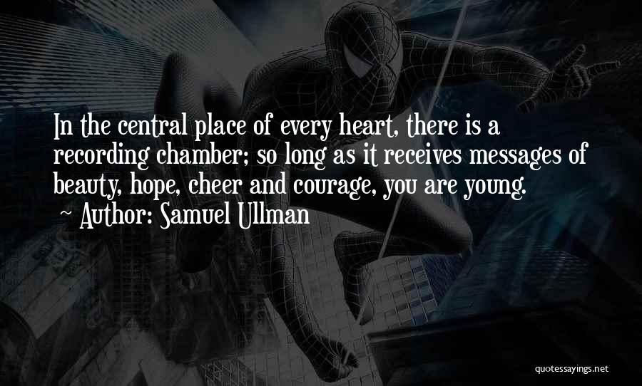 Samuel Ullman Quotes: In The Central Place Of Every Heart, There Is A Recording Chamber; So Long As It Receives Messages Of Beauty,