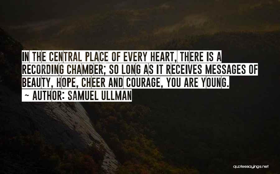 Samuel Ullman Quotes: In The Central Place Of Every Heart, There Is A Recording Chamber; So Long As It Receives Messages Of Beauty,