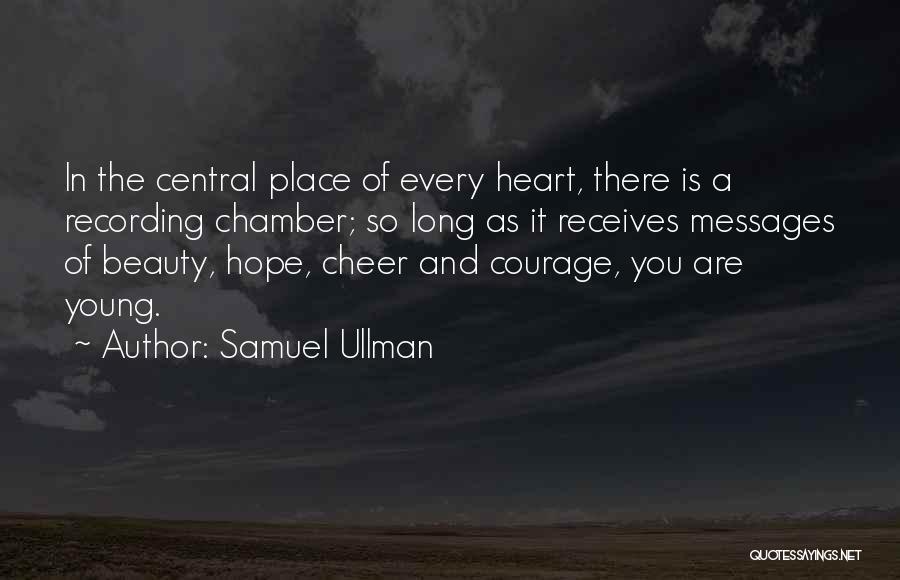 Samuel Ullman Quotes: In The Central Place Of Every Heart, There Is A Recording Chamber; So Long As It Receives Messages Of Beauty,
