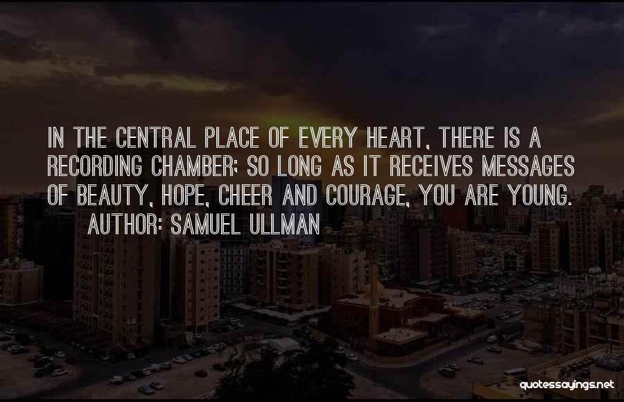 Samuel Ullman Quotes: In The Central Place Of Every Heart, There Is A Recording Chamber; So Long As It Receives Messages Of Beauty,