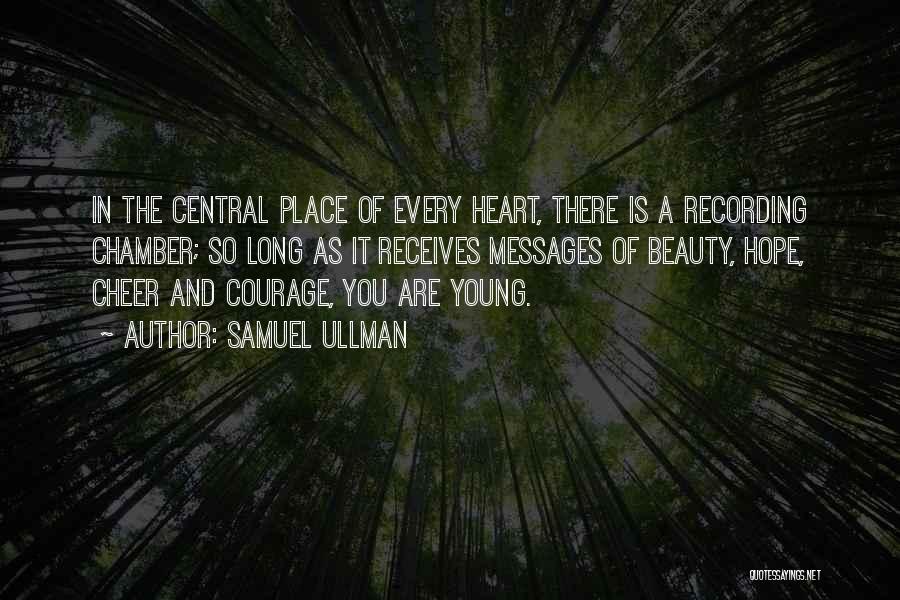 Samuel Ullman Quotes: In The Central Place Of Every Heart, There Is A Recording Chamber; So Long As It Receives Messages Of Beauty,