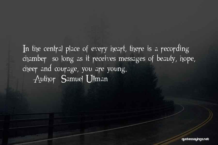 Samuel Ullman Quotes: In The Central Place Of Every Heart, There Is A Recording Chamber; So Long As It Receives Messages Of Beauty,