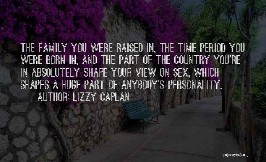 Lizzy Caplan Quotes: The Family You Were Raised In, The Time Period You Were Born In, And The Part Of The Country You're