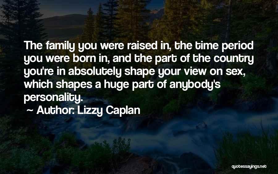 Lizzy Caplan Quotes: The Family You Were Raised In, The Time Period You Were Born In, And The Part Of The Country You're