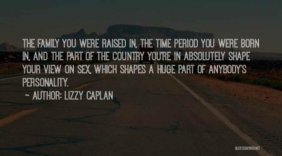 Lizzy Caplan Quotes: The Family You Were Raised In, The Time Period You Were Born In, And The Part Of The Country You're