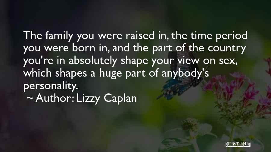 Lizzy Caplan Quotes: The Family You Were Raised In, The Time Period You Were Born In, And The Part Of The Country You're