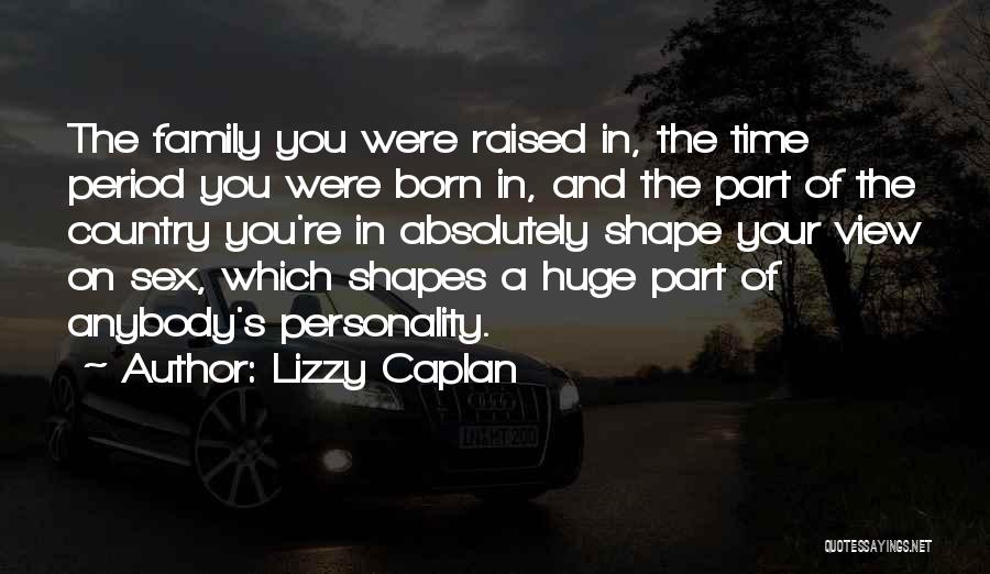 Lizzy Caplan Quotes: The Family You Were Raised In, The Time Period You Were Born In, And The Part Of The Country You're