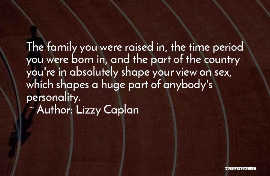 Lizzy Caplan Quotes: The Family You Were Raised In, The Time Period You Were Born In, And The Part Of The Country You're