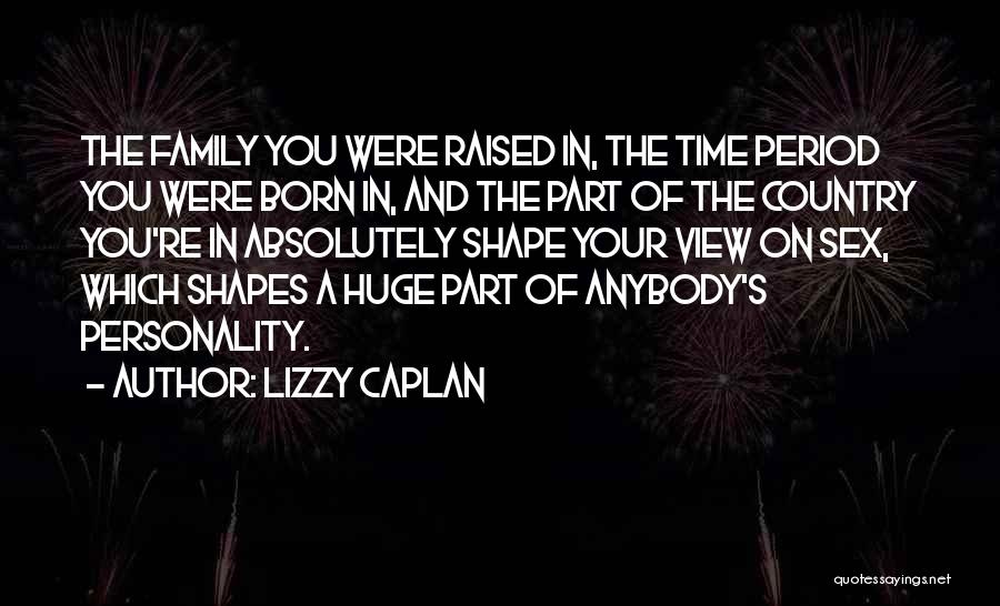 Lizzy Caplan Quotes: The Family You Were Raised In, The Time Period You Were Born In, And The Part Of The Country You're