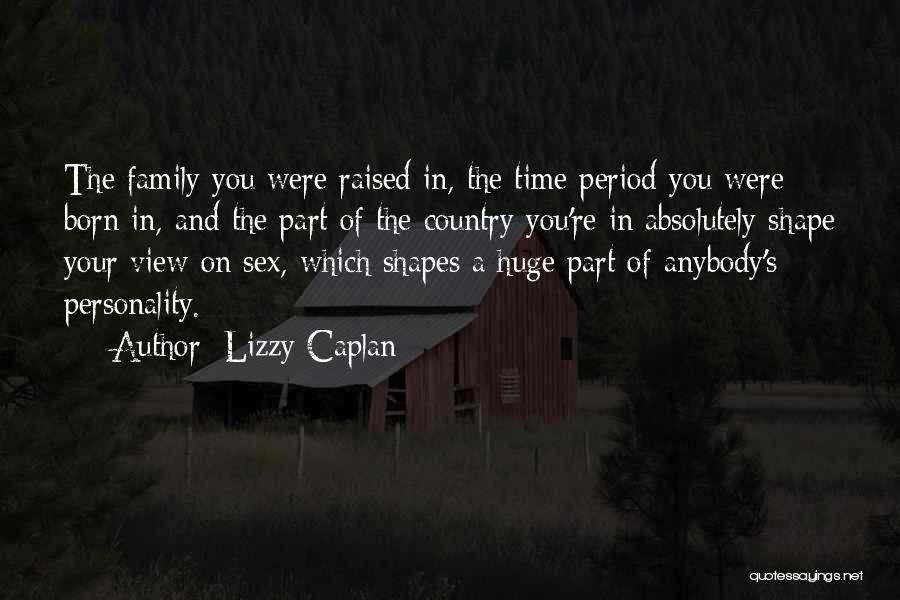 Lizzy Caplan Quotes: The Family You Were Raised In, The Time Period You Were Born In, And The Part Of The Country You're