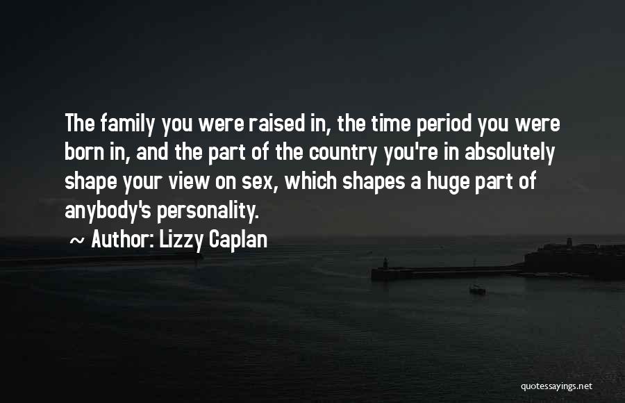 Lizzy Caplan Quotes: The Family You Were Raised In, The Time Period You Were Born In, And The Part Of The Country You're