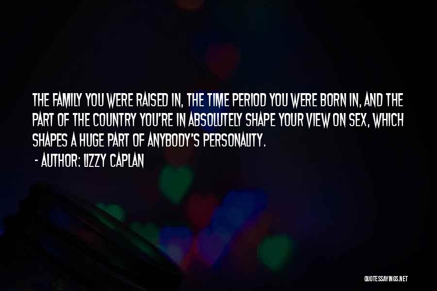 Lizzy Caplan Quotes: The Family You Were Raised In, The Time Period You Were Born In, And The Part Of The Country You're