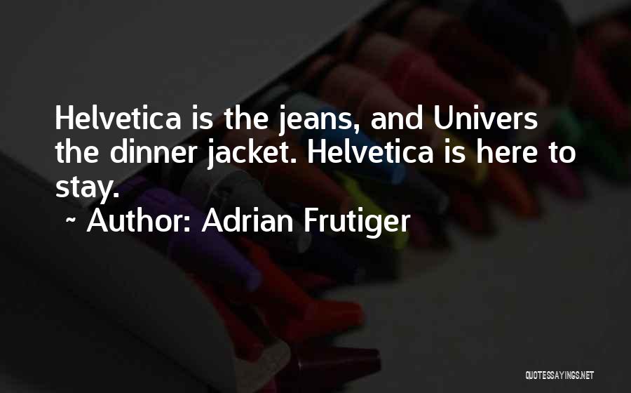 Adrian Frutiger Quotes: Helvetica Is The Jeans, And Univers The Dinner Jacket. Helvetica Is Here To Stay.