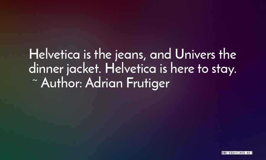 Adrian Frutiger Quotes: Helvetica Is The Jeans, And Univers The Dinner Jacket. Helvetica Is Here To Stay.