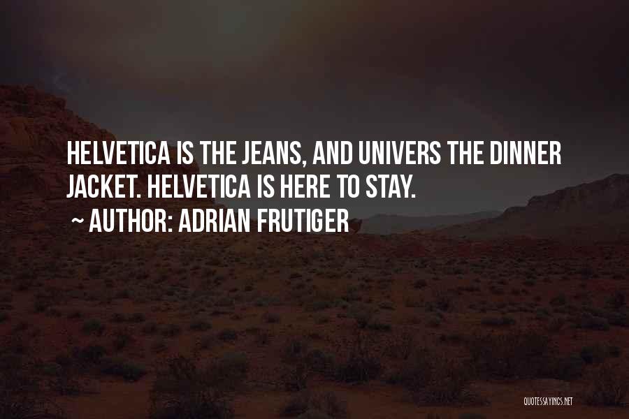 Adrian Frutiger Quotes: Helvetica Is The Jeans, And Univers The Dinner Jacket. Helvetica Is Here To Stay.