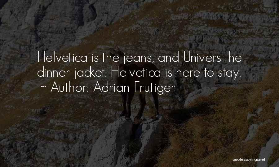 Adrian Frutiger Quotes: Helvetica Is The Jeans, And Univers The Dinner Jacket. Helvetica Is Here To Stay.
