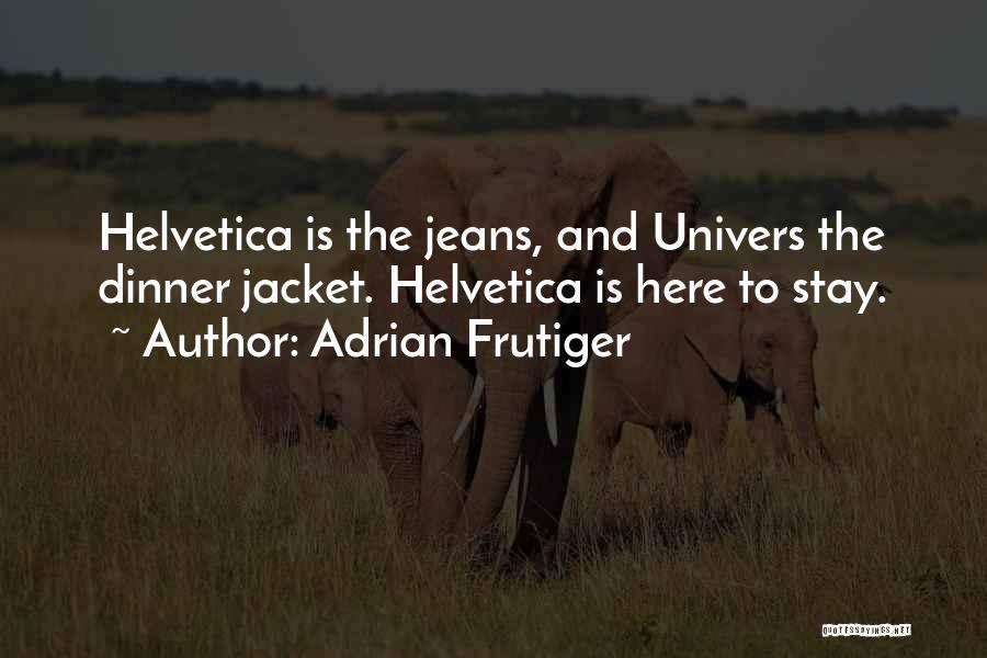 Adrian Frutiger Quotes: Helvetica Is The Jeans, And Univers The Dinner Jacket. Helvetica Is Here To Stay.