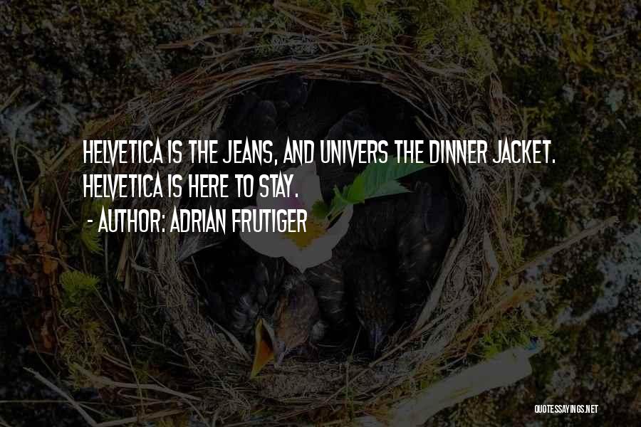 Adrian Frutiger Quotes: Helvetica Is The Jeans, And Univers The Dinner Jacket. Helvetica Is Here To Stay.