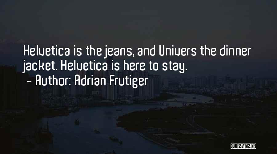 Adrian Frutiger Quotes: Helvetica Is The Jeans, And Univers The Dinner Jacket. Helvetica Is Here To Stay.