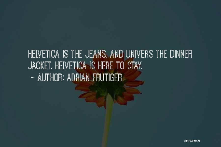 Adrian Frutiger Quotes: Helvetica Is The Jeans, And Univers The Dinner Jacket. Helvetica Is Here To Stay.