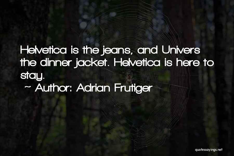 Adrian Frutiger Quotes: Helvetica Is The Jeans, And Univers The Dinner Jacket. Helvetica Is Here To Stay.