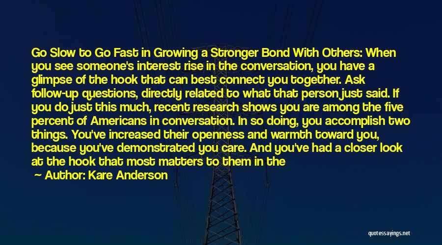 Kare Anderson Quotes: Go Slow To Go Fast In Growing A Stronger Bond With Others: When You See Someone's Interest Rise In The