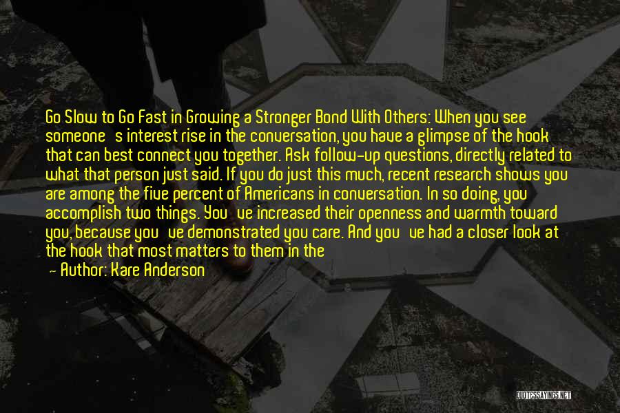 Kare Anderson Quotes: Go Slow To Go Fast In Growing A Stronger Bond With Others: When You See Someone's Interest Rise In The