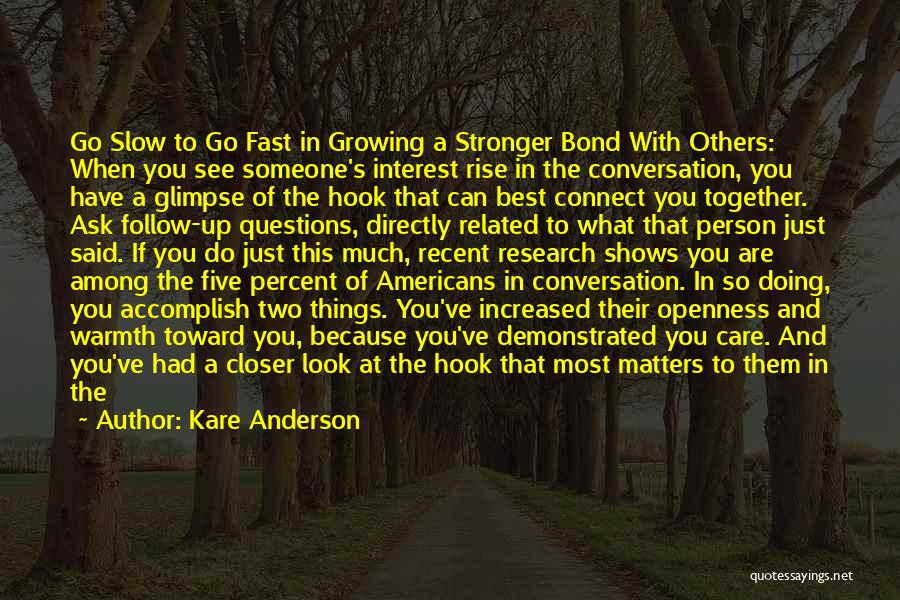 Kare Anderson Quotes: Go Slow To Go Fast In Growing A Stronger Bond With Others: When You See Someone's Interest Rise In The