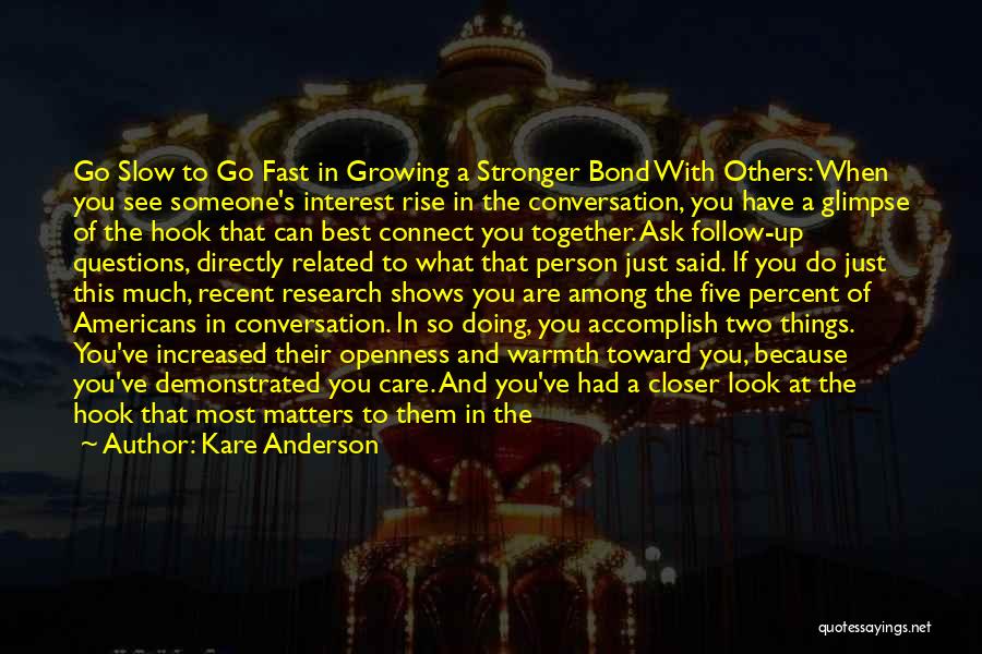 Kare Anderson Quotes: Go Slow To Go Fast In Growing A Stronger Bond With Others: When You See Someone's Interest Rise In The