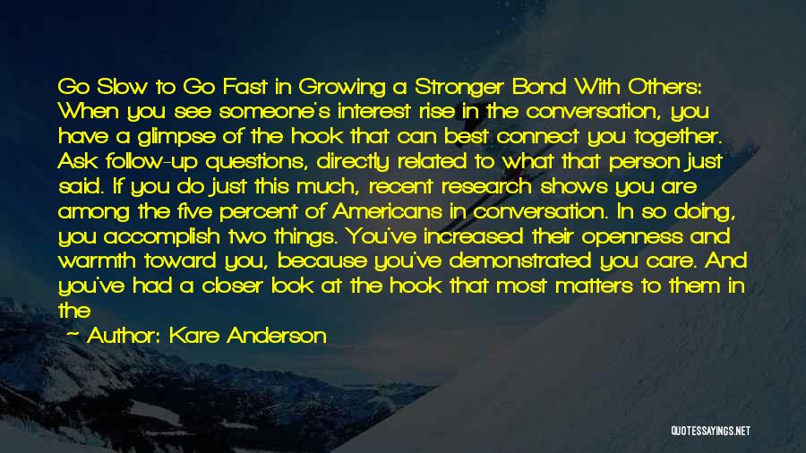 Kare Anderson Quotes: Go Slow To Go Fast In Growing A Stronger Bond With Others: When You See Someone's Interest Rise In The