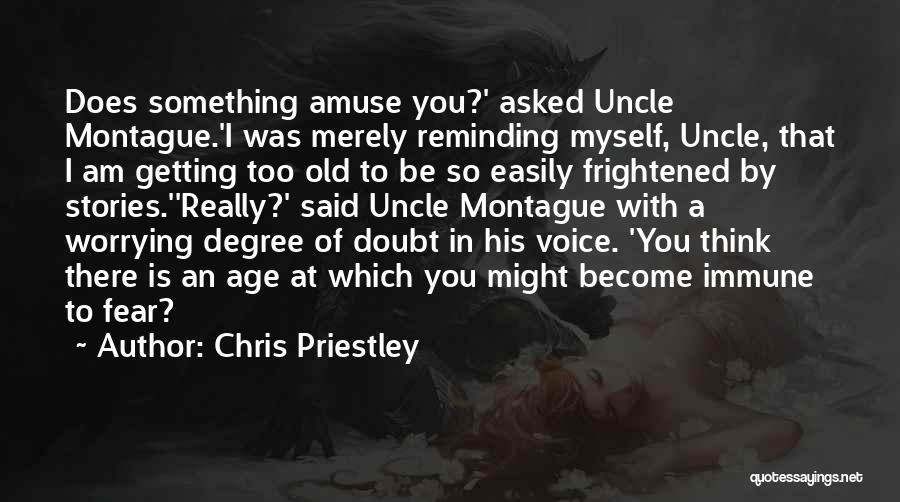 Chris Priestley Quotes: Does Something Amuse You?' Asked Uncle Montague.'i Was Merely Reminding Myself, Uncle, That I Am Getting Too Old To Be