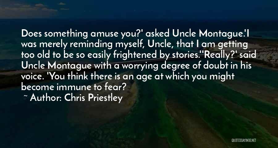 Chris Priestley Quotes: Does Something Amuse You?' Asked Uncle Montague.'i Was Merely Reminding Myself, Uncle, That I Am Getting Too Old To Be