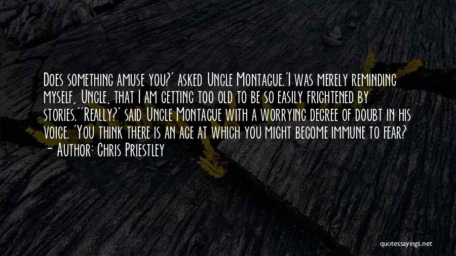 Chris Priestley Quotes: Does Something Amuse You?' Asked Uncle Montague.'i Was Merely Reminding Myself, Uncle, That I Am Getting Too Old To Be