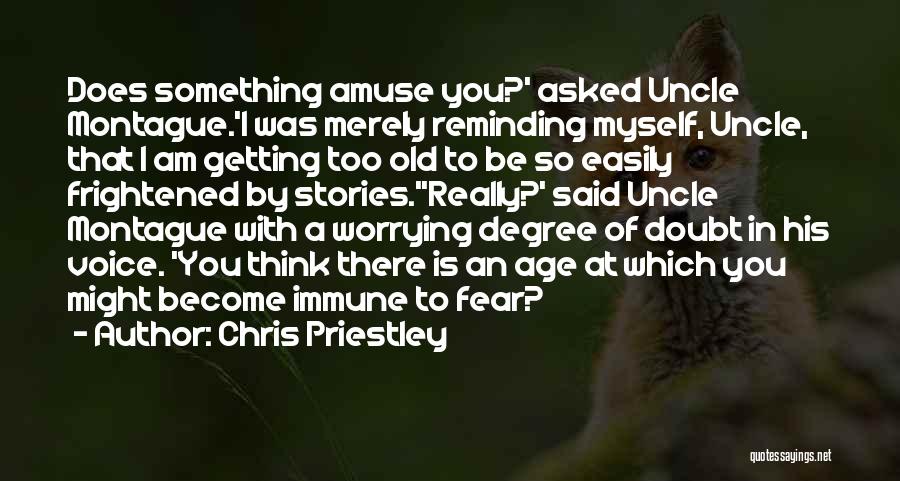 Chris Priestley Quotes: Does Something Amuse You?' Asked Uncle Montague.'i Was Merely Reminding Myself, Uncle, That I Am Getting Too Old To Be