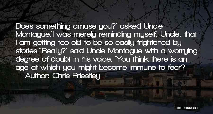 Chris Priestley Quotes: Does Something Amuse You?' Asked Uncle Montague.'i Was Merely Reminding Myself, Uncle, That I Am Getting Too Old To Be