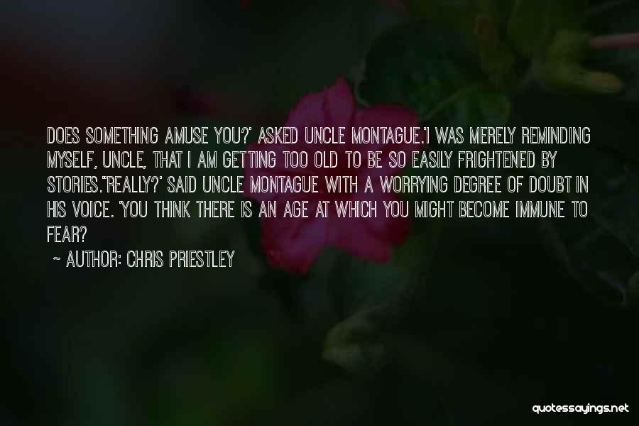 Chris Priestley Quotes: Does Something Amuse You?' Asked Uncle Montague.'i Was Merely Reminding Myself, Uncle, That I Am Getting Too Old To Be