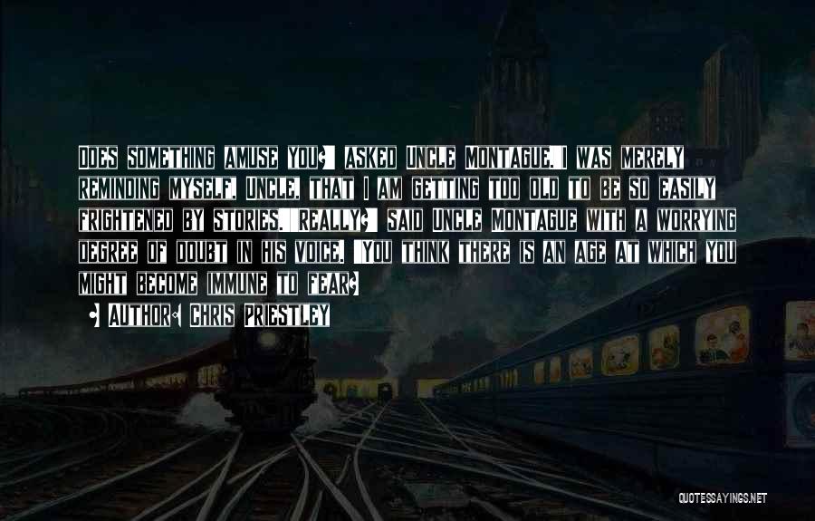 Chris Priestley Quotes: Does Something Amuse You?' Asked Uncle Montague.'i Was Merely Reminding Myself, Uncle, That I Am Getting Too Old To Be