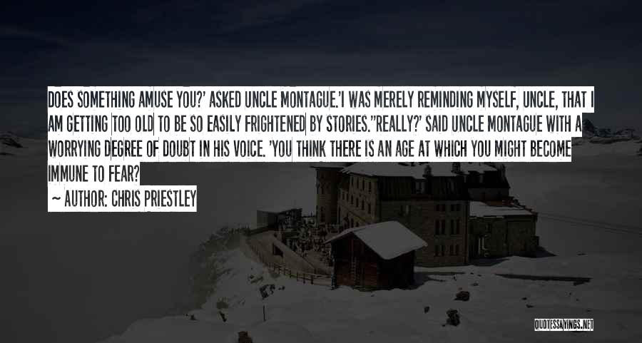 Chris Priestley Quotes: Does Something Amuse You?' Asked Uncle Montague.'i Was Merely Reminding Myself, Uncle, That I Am Getting Too Old To Be