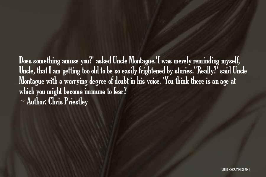 Chris Priestley Quotes: Does Something Amuse You?' Asked Uncle Montague.'i Was Merely Reminding Myself, Uncle, That I Am Getting Too Old To Be