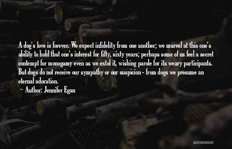 Jennifer Egan Quotes: A Dog's Love Is Forever. We Expect Infidelity From One Another; We Marvel At This One's Ability To Hold That