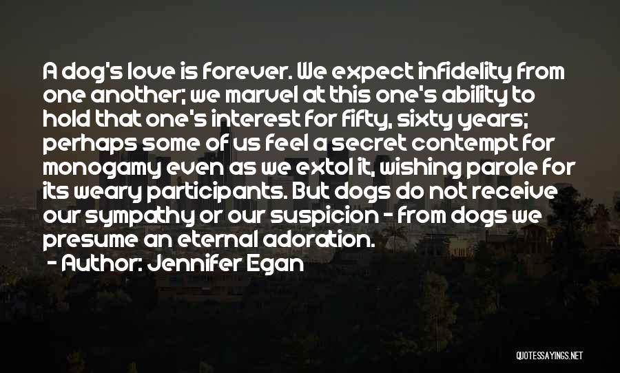 Jennifer Egan Quotes: A Dog's Love Is Forever. We Expect Infidelity From One Another; We Marvel At This One's Ability To Hold That