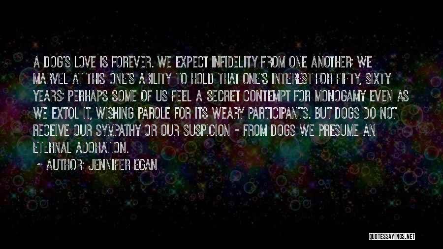 Jennifer Egan Quotes: A Dog's Love Is Forever. We Expect Infidelity From One Another; We Marvel At This One's Ability To Hold That