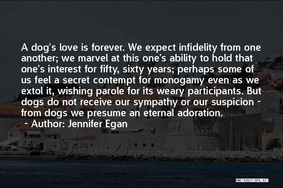 Jennifer Egan Quotes: A Dog's Love Is Forever. We Expect Infidelity From One Another; We Marvel At This One's Ability To Hold That