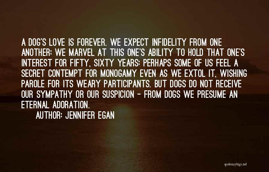 Jennifer Egan Quotes: A Dog's Love Is Forever. We Expect Infidelity From One Another; We Marvel At This One's Ability To Hold That