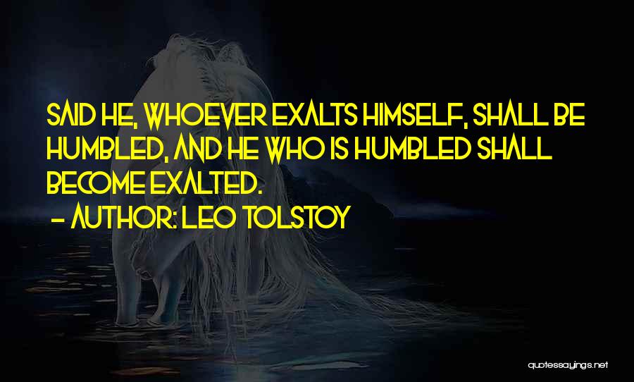 Leo Tolstoy Quotes: Said He, Whoever Exalts Himself, Shall Be Humbled, And He Who Is Humbled Shall Become Exalted.