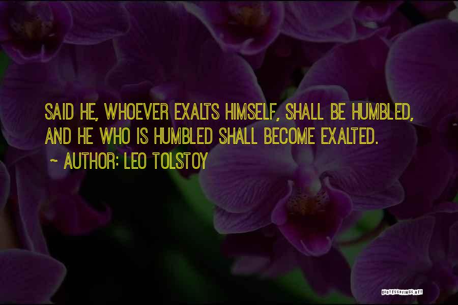 Leo Tolstoy Quotes: Said He, Whoever Exalts Himself, Shall Be Humbled, And He Who Is Humbled Shall Become Exalted.