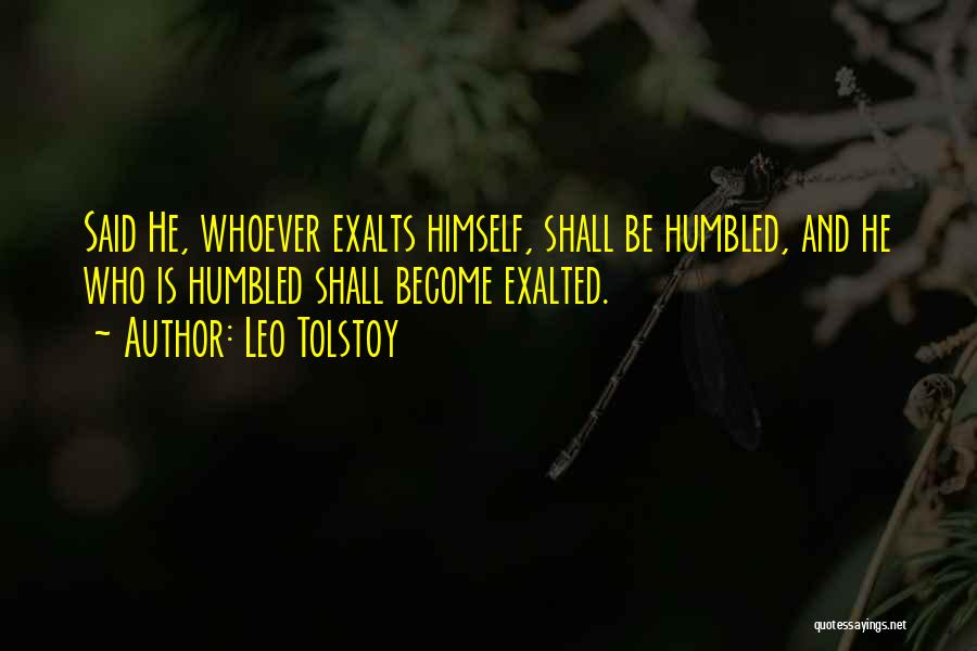 Leo Tolstoy Quotes: Said He, Whoever Exalts Himself, Shall Be Humbled, And He Who Is Humbled Shall Become Exalted.