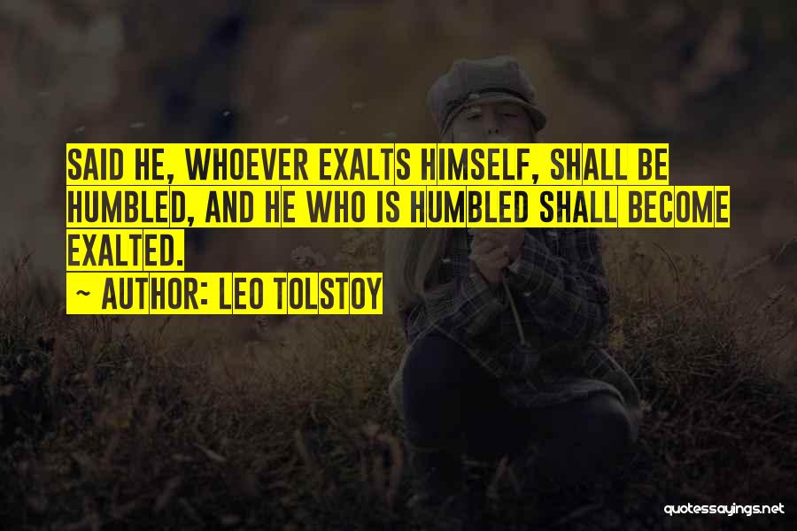 Leo Tolstoy Quotes: Said He, Whoever Exalts Himself, Shall Be Humbled, And He Who Is Humbled Shall Become Exalted.